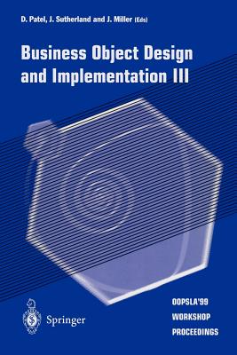 Business Object Design and Implementation III: Oopsla'99 Workshop Proceedings 2 November 1999, Denver, Colorado, USA - Patel, D (Editor), and Sutherland, J (Editor), and Miller (Editor)