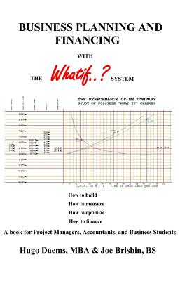 BUSINESS PLANNING AND FINANCING with the WHATIF System: A book for Project Managers, Accountants, and Business Students - Brisbin, Joe, and Daems, Hugo