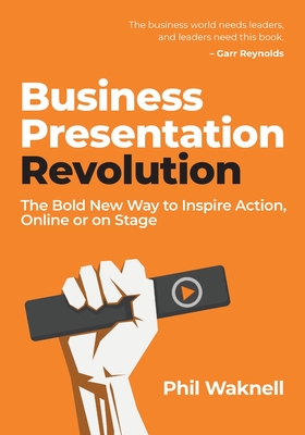 Business Presentation Revolution: The Bold New Way to Inspire Action, Online or on Stage - Waknell, Phil