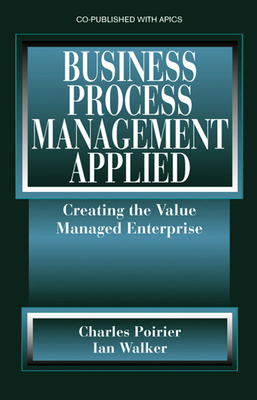 Business Process Management Applied: Creating the Value Managed Enterprise - Poirier, Charles, and Walker, Ian W.