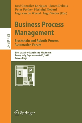 Business Process Management: Blockchain and Robotic Process Automation Forum: BPM 2021 Blockchain and Rpa Forum, Rome, Italy, September 6-10, 2021, Proceedings - Gonzlez Enrquez, Jos (Editor), and Debois, Sren (Editor), and Fettke, Peter (Editor)