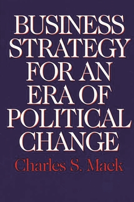 Business Strategy for an Era of Political Change - Mack, Charles S