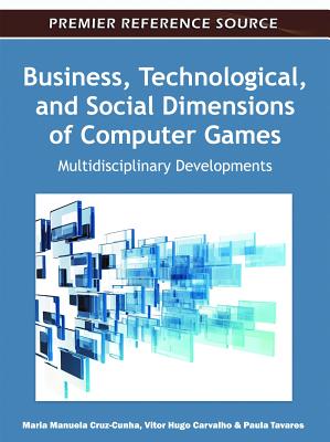 Business, Technological, and Social Dimensions of Computer Games: Multidisciplinary Developments - Cruz-Cunha, Maria Manuela (Editor), and Varvalho, Vitor Hugo (Editor), and Tavares, Paula (Editor)