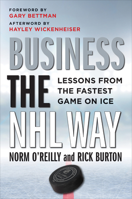 Business the NHL Way: Lessons from the Fastest Game on Ice - O'Reilly, Norm, and Burton, Rick, and Bettman, Gary (Foreword by)