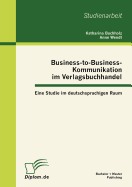 Business-To-Business-Kommunikation Im Verlagsbuchhandel: Eine Studie Im Deutschsprachigen Raum
