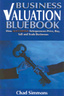 Business Valuation Bluebook: How Successful Entrepreneurs Price, Sell and Trade Businesses - Simmons, Chad, and Simmons Chad