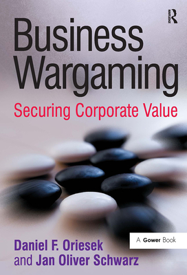 Business Wargaming: Securing Corporate Value - Oriesek, Daniel F., and Schwarz, Jan Oliver