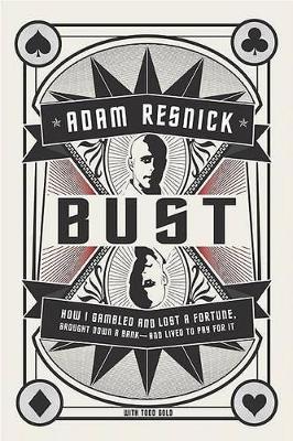 Bust: How I Gambled and Lost a Fortune, Brought Down a Bank--And Lived to Pay for It - Resnick, Adam, and Gold, Todd