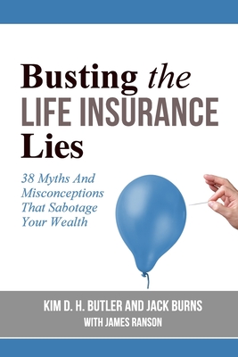 Busting the Life Insurance Lies: 38 Myths And Misconceptions That Sabotage Your Wealth - Burns, Jack, and Butler, Kim D H