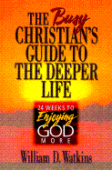 Busy Christian's Guide to the Deeper Life: 24 Weeks to Enjoying God More