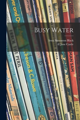 Busy Water - Black, Irma Simonton 1906-, and Castle, Jane Ill (Creator)