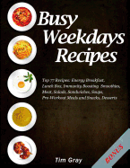 Busy Weekdays Recipes: Top 77 Recipes: Energy Breakfast, Lunch Box, Immunity Boosting Smoothies, Meat, Salads, Sandwiches, Soups, Pre-Workout Meals and Snacks, Desserts