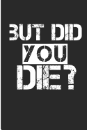 But Did You Die?: Funny Fitness Blank Lined Note Book