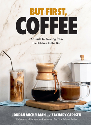 But First, Coffee: A Guide to Brewing from the Kitchen to the Bar - Michelman, Jordan, and Carlsen, Zachary