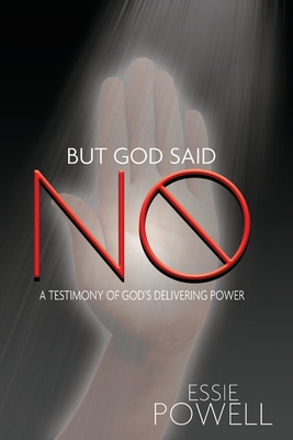 But God Said No: A Testimony of God's Delivering Power - Powell, Essie