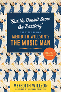 But He Doesn't Know the Territory: The Story Behind Meredith Willson's the Music Man