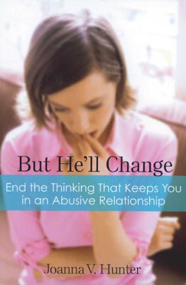 But He'll Change: End the Thinking That Keeps You in Abusive Relationships - Hunter, Joanna V