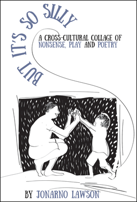 But It's So Silly: A Cross-Cultural Collage of Nonsense, Play and Poetry - Lawson, Jonarno