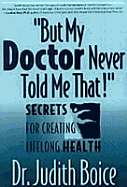 But My Doctor Never Told Me That!: Secrets for Creating Lifelong Health