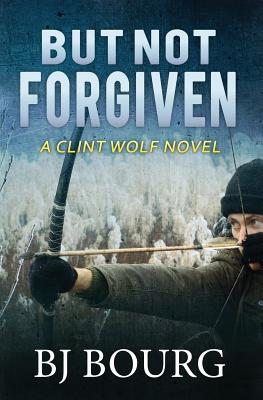 But Not Forgiven: A Clint Wolf Novel - Bourg, Bj