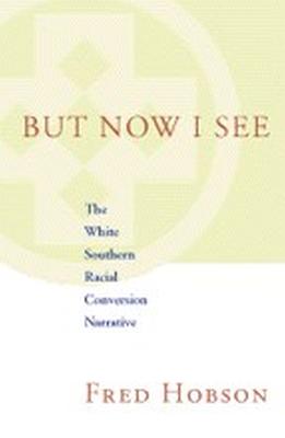 But Now I See: The White Southern Racial Conversion Narrative - Hobson, Fred