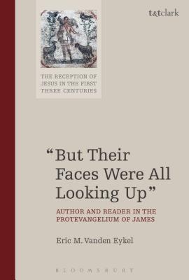 "But Their Faces Were All Looking Up": Author and Reader in the Protevangelium of James - Eykel, Eric M Vanden