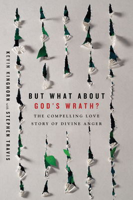 But What About God's Wrath?: The Compelling Love Story of Divine Anger - Kinghorn, Kevin, and Travis, Stephen (Contributions by)