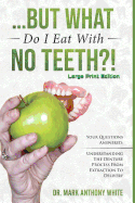 ... But What Do I Eat with No Teeth?!: Your Questions Answered: Understanding the Denture Process from Extraction to Delivery