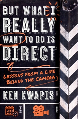 But What I Really Want to Do Is Direct: Lessons from a Life Behind the Camera - Kwapis, Ken