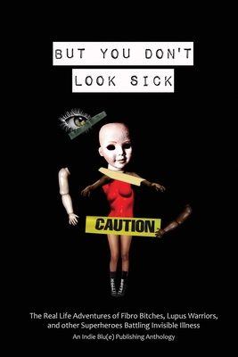 But You Don't Look Sick: The Real Life Adventures of Fibro Bitches, Lupus Warriors, and other Superheroes Battling Invisible Illness - Austin, Kindra M (Editor), and Daquin, Candice Louisa (Editor), and Ray, Christine E (Editor)