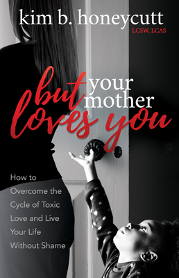 But Your Mother Loves You: How to Overcome the Cycle of Toxic Love and Live Your Life Without Shame - Honeycutt, Kim B