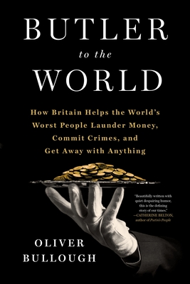 Butler to the World: How Britain Helps the World's Worst People Launder Money, Commit Crimes, and Get Away with Anything - Bullough, Oliver