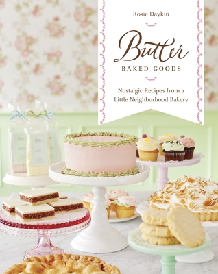 Butter Baked Goods: Nostalgic Recipes from a Little Neighborhood Bakery: A Baking Book - Daykin, Rosie