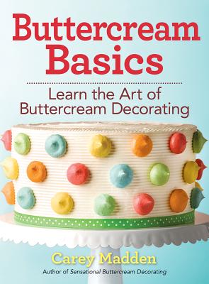 Buttercream Basics: Learn the Art of Buttercream Decorating - Madden, Carey