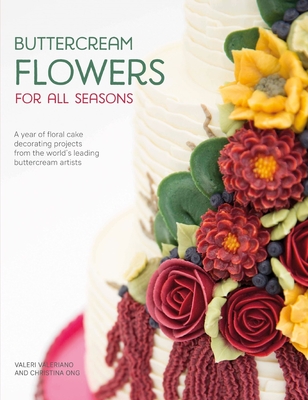 Buttercream Flowers for All Seasons: A Year of Floral Cake Decorating Projects from the World's Leading Buttercream Artists - Valeriano, Valeri, and Ong, Christina