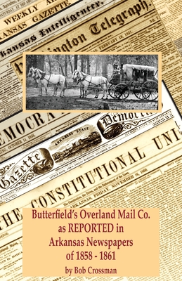 Butterfield's Overland Mail Co. as REPORTED in the Arkansas Newspapers of 1858-1861 - Crossman, Bob Owen