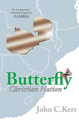 Butterfly Christian Nation: Dr. Livingstone's Luminous Legacy in Zambia - Kerr, John C