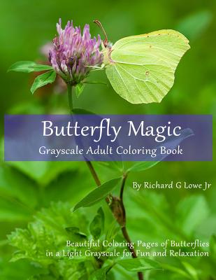 Butterfly Magic Grayscale Adult Coloring Book: Beautiful Coloring Pages of Butterflies in a Light Grayscale for Fun and Relaxation - Lowe, Richard G, Jr.