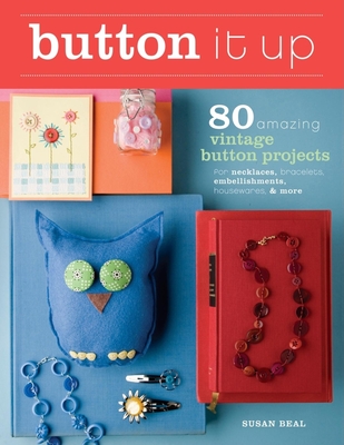 Button It Up: 80 Amazing Vintage Button Projects for Necklaces, Bracelets, Embellishments, Housewares, and More - Beal, Susan