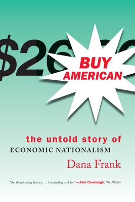 Buy American: The Untold Story of Economic Nationalism - Frank, Dana
