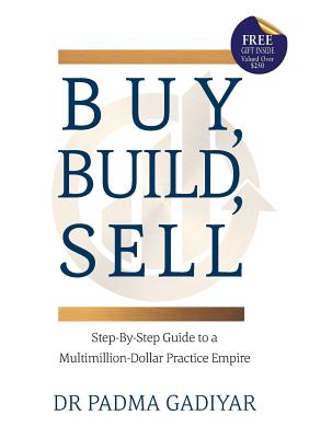 Buy, Build, Sell: Step-By-Step Guide to a Multimillion-Dollar Practice Empire - Gadiyar