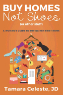 Buy Homes Not Shoes (or Other Stuff): A Women's Guide to Buying Her First Home