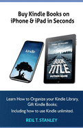 Buy Kindle Books on iPhone & iPad in Seconds: Learn How to Organize your Kindle Library, Gift Kindle Books; Including how to use Kindle unlimited