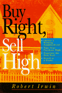Buy Right, Sell High: Choose a Winning Neighborhood, Time Your Purchase Right, Negotiate the Best Deal, Resell at a Profit