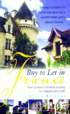 Buy to Let in France: How to Invest in French Property for Pleasure and Profit - Kristen, Clive