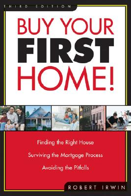 Buy Your First Home!: Finding the Right House Surviving the Mortgage Process Avoiding the Pitfalls - Irwin, Robert