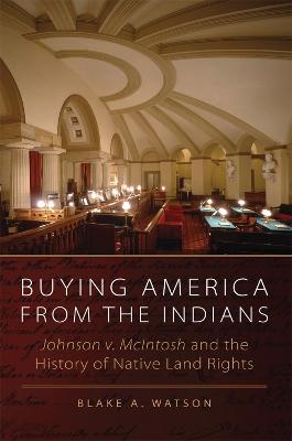 Buying America from the Indians: Johnson V. McIntosh and the History of Native Land Rights - Watson, Blake A