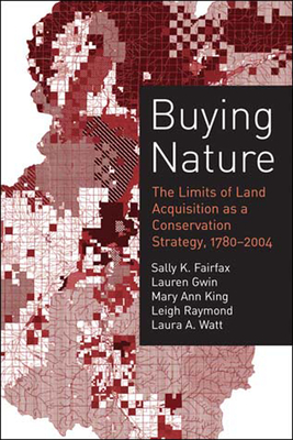 Buying Nature: The Limits of Land Acquisition as a Conservation Strategy, 1780-2004 - Fairfax, Sally K, and Gwin, Lauren, and King, Mary Ann