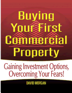 Buying Your First Commercial Property: Gaining Investment Options, Overcoming Your Fears!