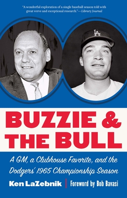 Buzzie and the Bull: A Gm, a Clubhouse Favorite, and the Dodgers' 1965 Championship Season - Lazebnik, Ken, and Bavasi, Bob (Foreword by)